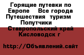 Горящие путевки по Европе! - Все города Путешествия, туризм » Попутчики   . Ставропольский край,Кисловодск г.